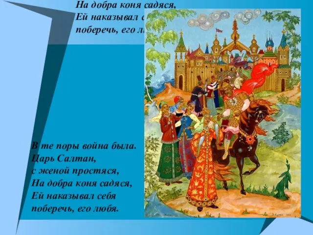 В те поры война была. Царь Салтан, с женой простяся, На добра