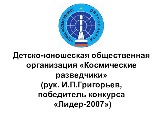 Детско-юношеская общественная организация «Космические разведчики» (рук. И.П.Григорьев, победитель конкурса «Лидер-2007»)