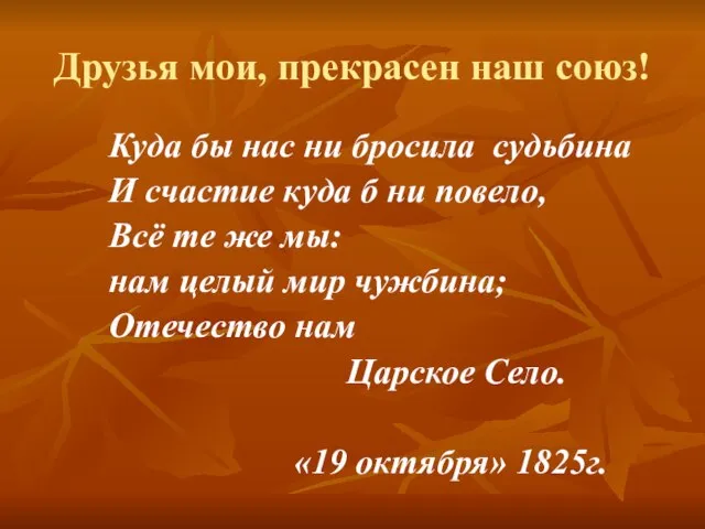 Друзья мои, прекрасен наш союз! Куда бы нас ни бросила судьбина И