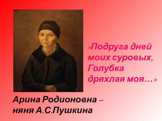 «Подруга дней моих суровых, Голубка дряхлая моя…» Арина Родионовна – няня А.С.Пушкина