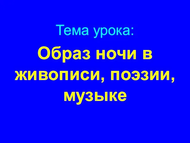 Образ ночи в живописи, поэзии, музыке Тема урока: