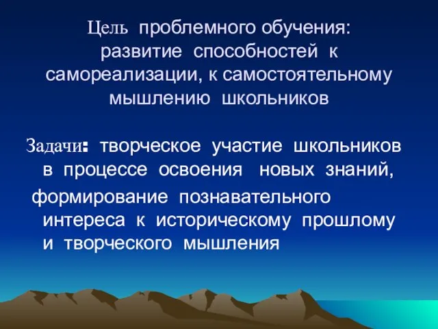 Цель проблемного обучения: развитие способностей к самореализации, к самостоятельному мышлению школьников Задачи: