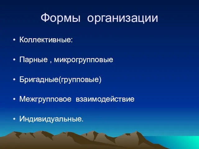 Формы организации Коллективные: Парные , микрогрупповые Бригадные(групповые) Межгрупповое взаимодействие Индивидуальные.