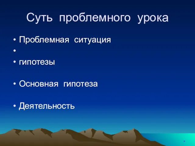 Суть проблемного урока Проблемная ситуация гипотезы Основная гипотеза Деятельность