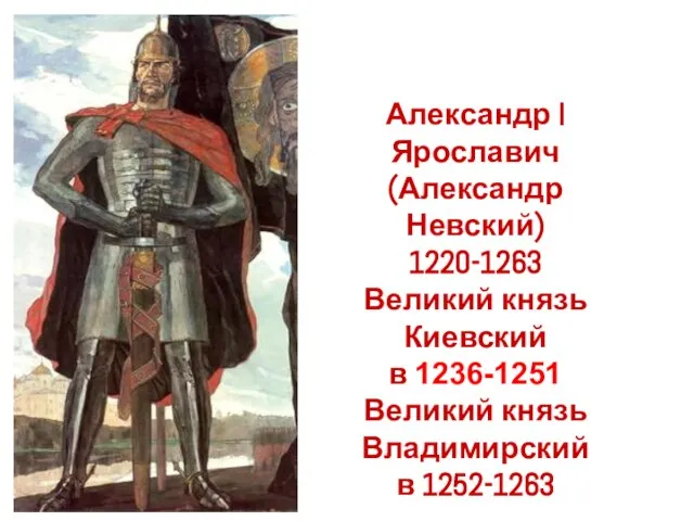 Александр I Ярославич (Александр Невский) 1220-1263 Великий князь Киевский в 1236-1251 Великий князь Владимирский в 1252-1263