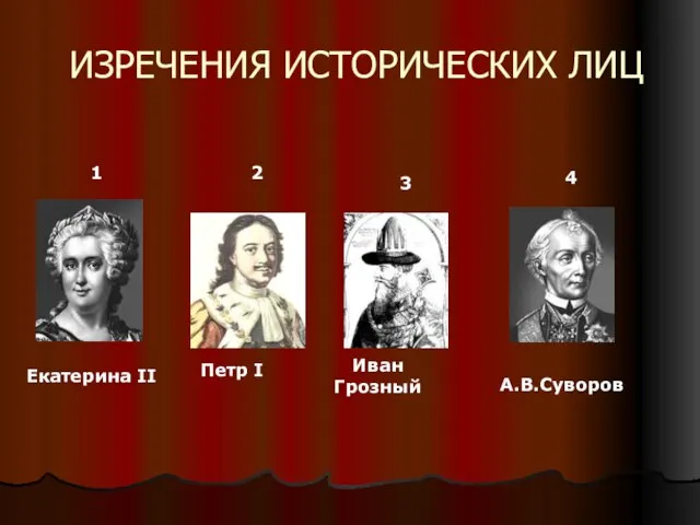 ИЗРЕЧЕНИЯ ИСТОРИЧЕСКИХ ЛИЦ Екатерина II Петр I Иван Грозный А.В.Суворов 1 2 3 4