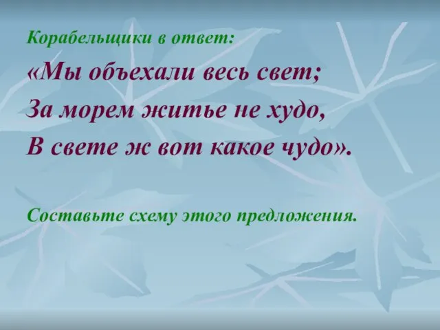 Корабельщики в ответ: «Мы объехали весь свет; За морем житье не худо,