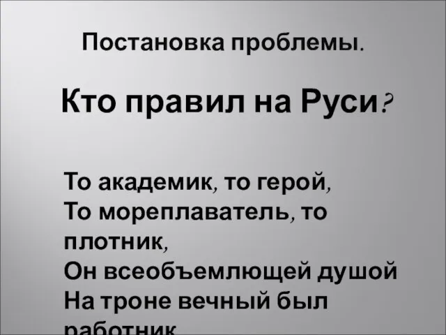 Постановка проблемы. Кто правил на Руси? То академик, то герой, То мореплаватель,