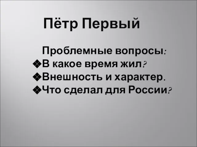 Пётр Первый Проблемные вопросы: В какое время жил? Внешность и характер. Что сделал для России?