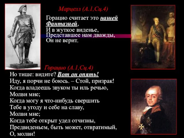 Горацио (А.1,Сц.4) Но тише: видите? Вот он опять! Иду, я порчи не