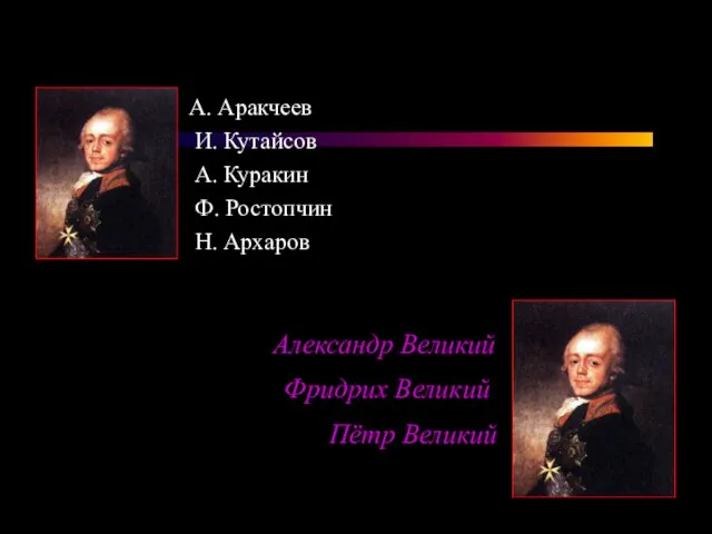 Пётр Великий Александр Великий Фридрих Великий А. Аракчеев И. Кутайсов А. Куракин Ф. Ростопчин Н. Архаров