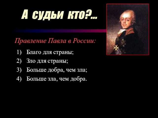 А судьи кто?... Правление Павла в России: Благо для страны; Зло для