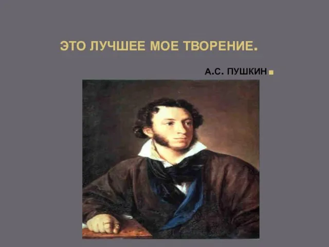 ЭТО ЛУЧШЕЕ МОЕ ТВОРЕНИЕ. А.С. ПУШКИН.