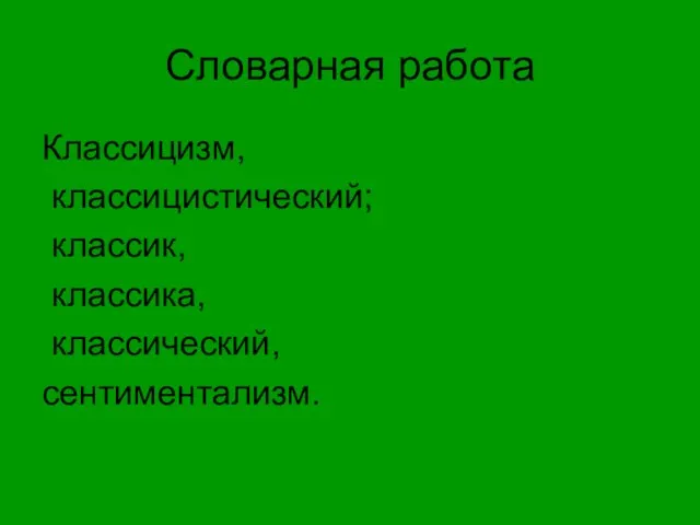 Словарная работа Классицизм, классицистический; классик, классика, классический, сентиментализм.