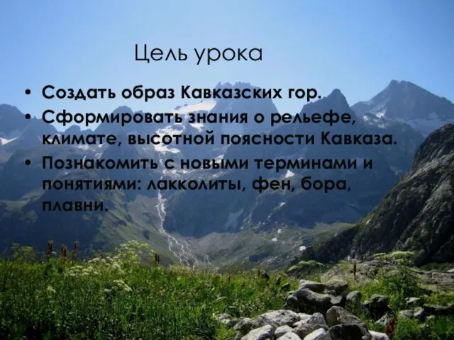 Цель урока Создать образ Кавказских гор. Сформировать знания о рельефе, климате, высотной