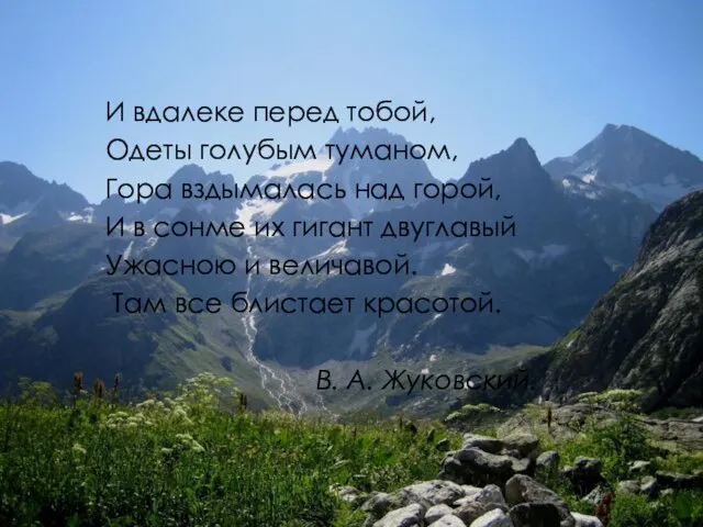 И вдалеке перед тобой, Одеты голубым туманом, Гора вздымалась над горой, И