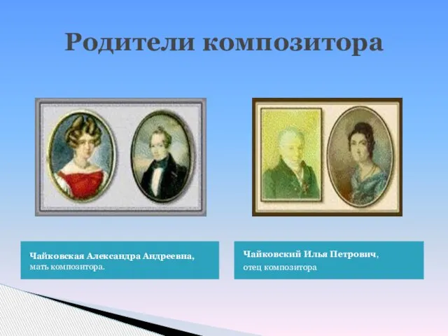 Родители композитора Чайковская Александра Андреевна, мать композитора. Чайковский Илья Петрович, отец композитора