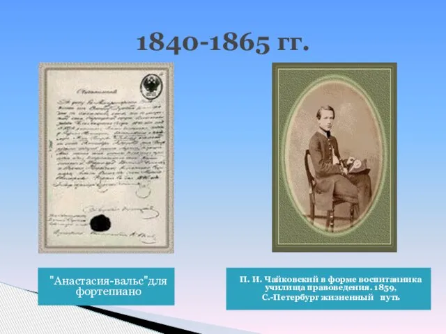 1840-1865 гг. "Анастасия-вальс"для фортепиано П. И. Чайковский в форме воспитанника училища правоведения. 1859, С.-Петербург жизненный путь