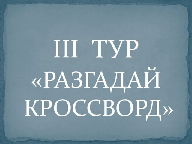 III ТУР «РАЗГАДАЙ КРОССВОРД»