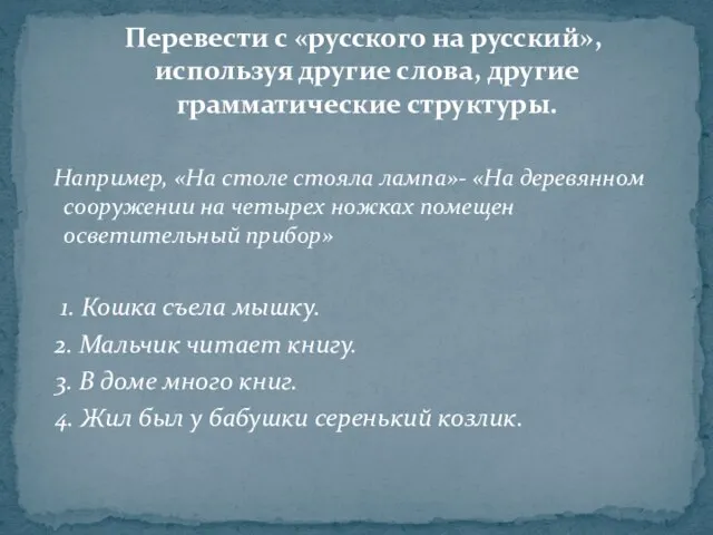 Перевести с «русского на русский», используя другие слова, другие грамматические структуры. Например,