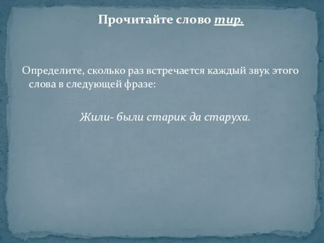 Прочитайте слово тир. Определите, сколько раз встречается каждый звук этого слова в