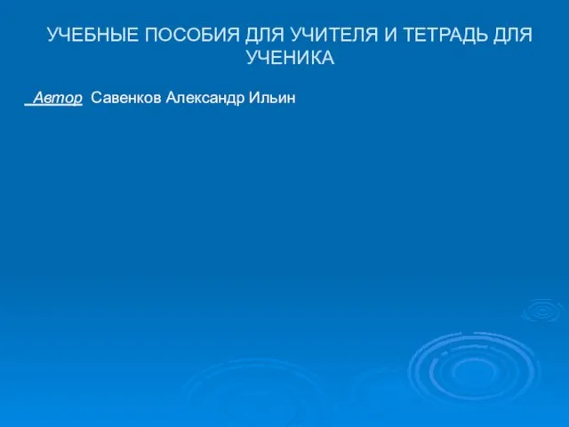 УЧЕБНЫЕ ПОСОБИЯ ДЛЯ УЧИТЕЛЯ И ТЕТРАДЬ ДЛЯ УЧЕНИКА Автор Савенков Александр Ильин