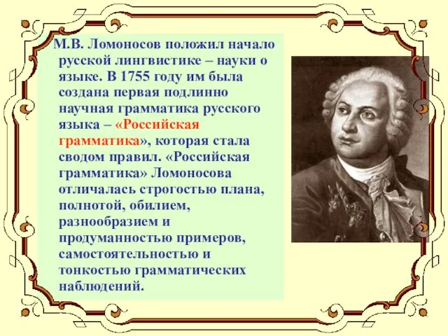 М.В. Ломоносов положил начало русской лингвистике – науки о языке. В 1755