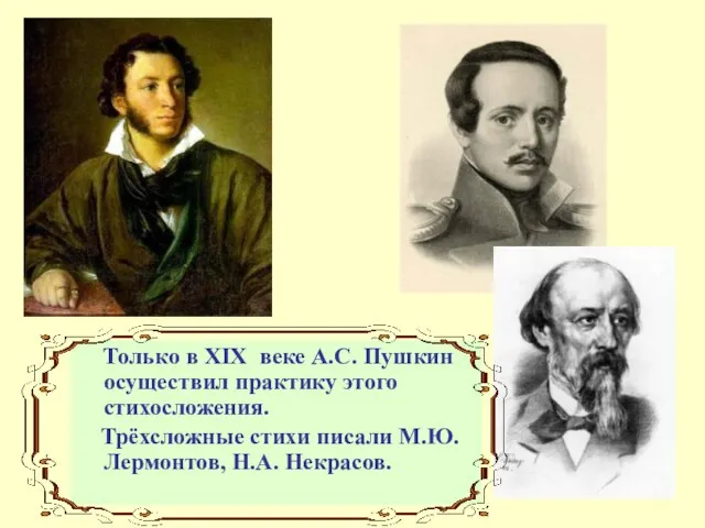 Только в XIX веке А.С. Пушкин осуществил практику этого стихосложения. Трёхсложные стихи