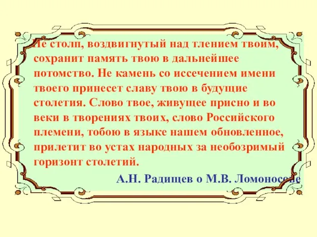 Не столп, воздвигнутый над тлением твоим, сохранит память твою в дальнейшее потомство.