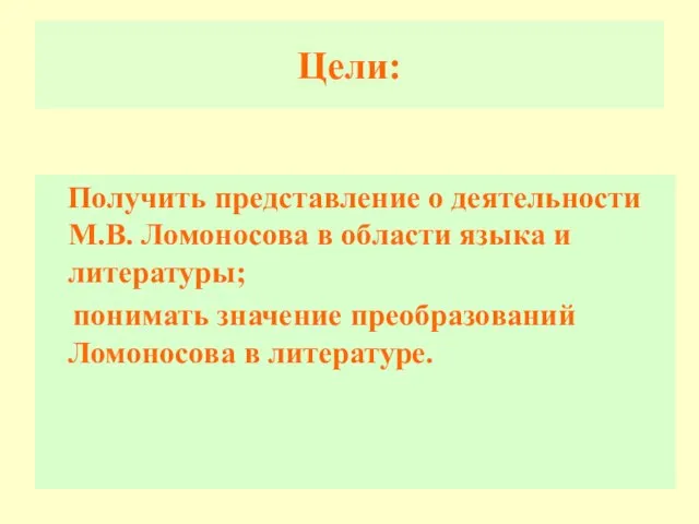 Цели: Получить представление о деятельности М.В. Ломоносова в области языка и литературы;