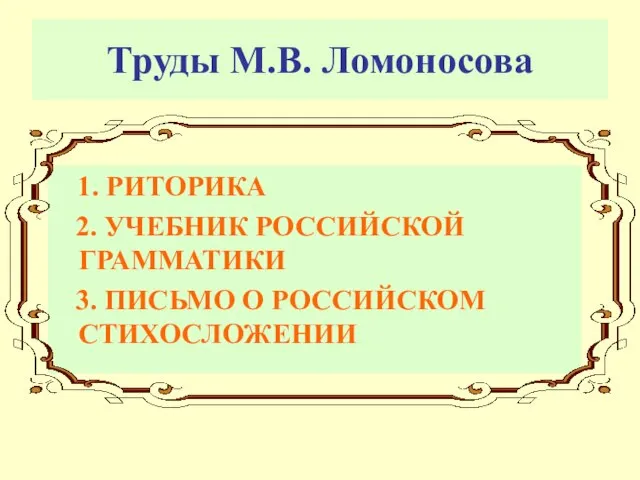 Труды М.В. Ломоносова 1. РИТОРИКА 2. УЧЕБНИК РОССИЙСКОЙ ГРАММАТИКИ 3. ПИСЬМО О РОССИЙСКОМ СТИХОСЛОЖЕНИИ