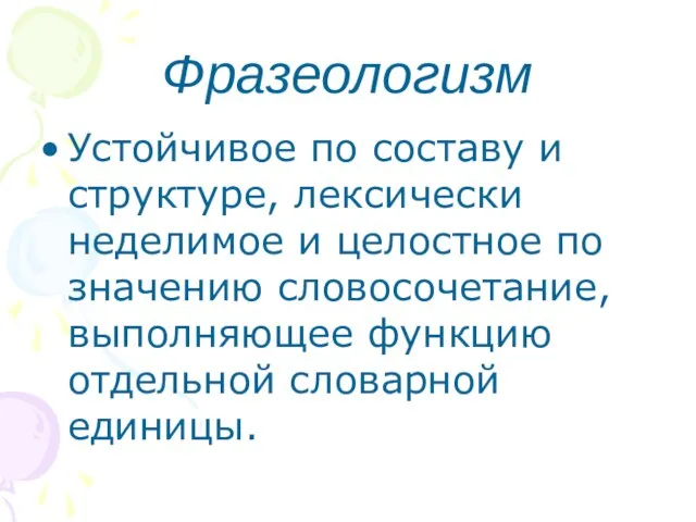 Фразеологизм Устойчивое по составу и структуре, лексически неделимое и целостное по значению