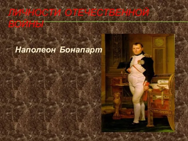 ЛИЧНОСТИ ОТЕЧЕСТВЕННОЙ ВОЙНЫ Наполеон Бонапарт