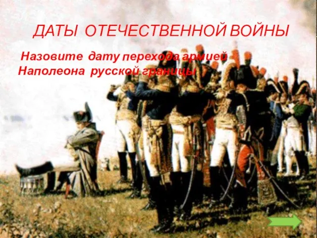 ДАТЫ ОТЕЧЕСТВЕННОЙ ВОЙНЫ Назовите дату перехода армией Наполеона русской границы