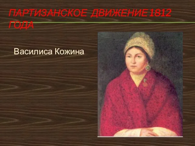ПАРТИЗАНСКОЕ ДВИЖЕНИЕ 1812 ГОДА Василиса Кожина