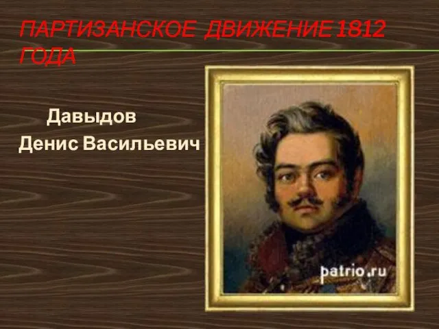 ПАРТИЗАНСКОЕ ДВИЖЕНИЕ 1812 ГОДА Давыдов Денис Васильевич