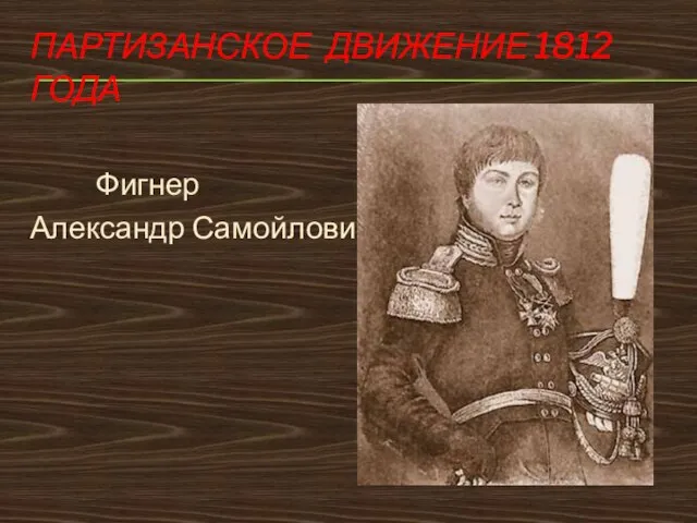 ПАРТИЗАНСКОЕ ДВИЖЕНИЕ 1812 ГОДА Фигнер Александр Самойлович Фигнер
