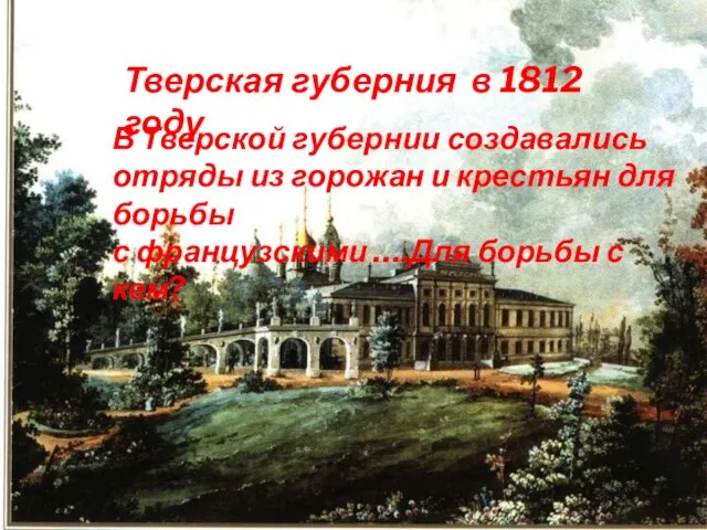 Тверская губерния в 1812 году В Тверской губернии создавались отряды из горожан