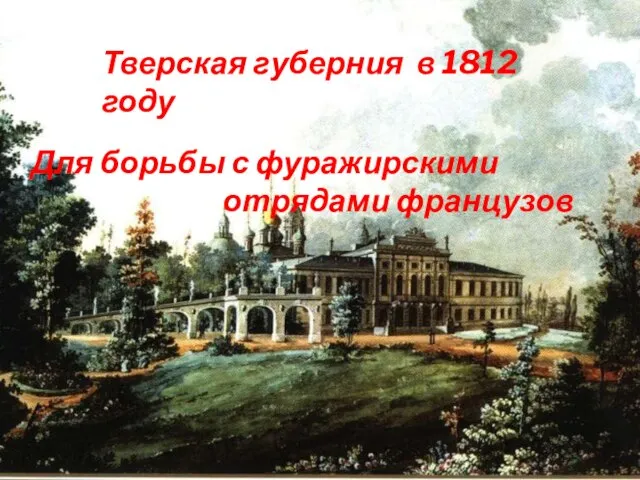 Тверская губерния в 1812 году Для борьбы с фуражирскими отрядами французов