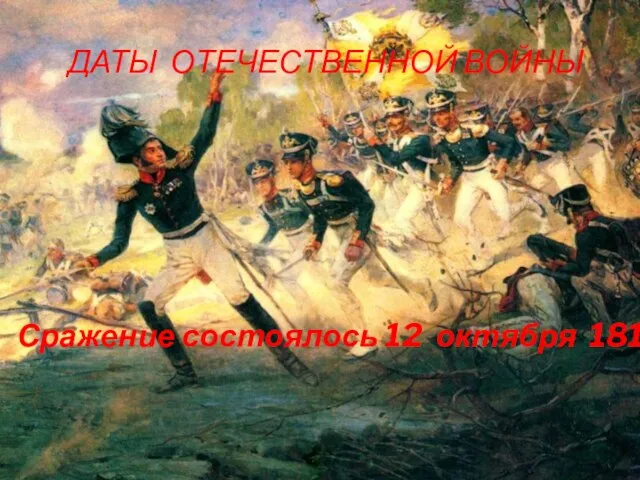ДАТЫ ОТЕЧЕСТВЕННОЙ ВОЙНЫ Сражение состоялось 12 октября 1812