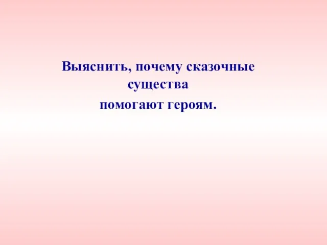 Выяснить, почему сказочные существа помогают героям.