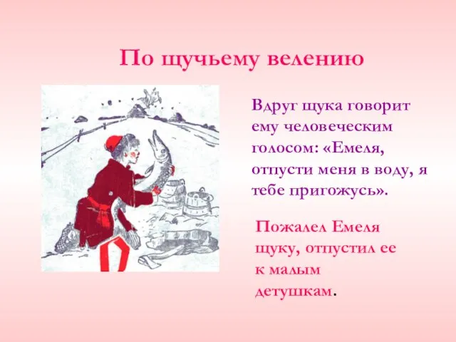 Вдруг щука говорит ему человеческим голосом: «Емеля, отпусти меня в воду, я