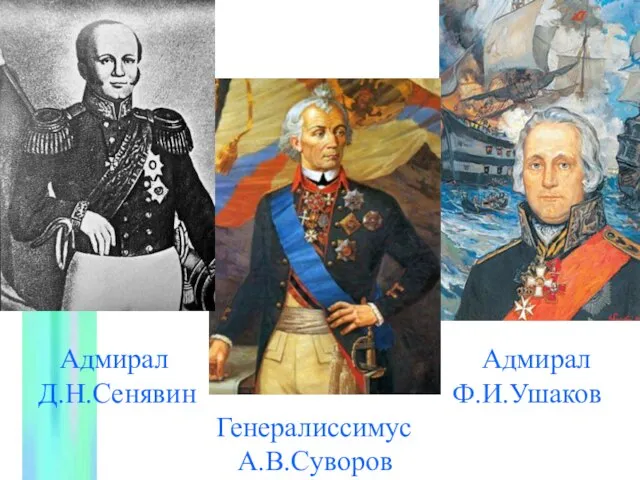Адмирал Адмирал Д.Н.Сенявин Ф.И.Ушаков Генералиссимус А.В.Суворов