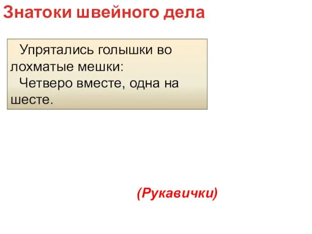 Упрятались голышки во лохматые мешки: Четверо вместе, одна на шесте. Знатоки швейного дела (Рукавички)