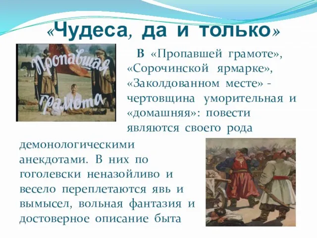 В «Пропавшей грамоте», «Сорочинской ярмарке», «Заколдованном месте» - чертовщина уморительная и «домашняя»: