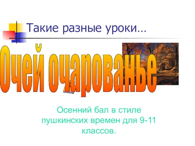 Такие разные уроки… Очей очарованье Осенний бал в стиле пушкинских времен для 9-11 классов.