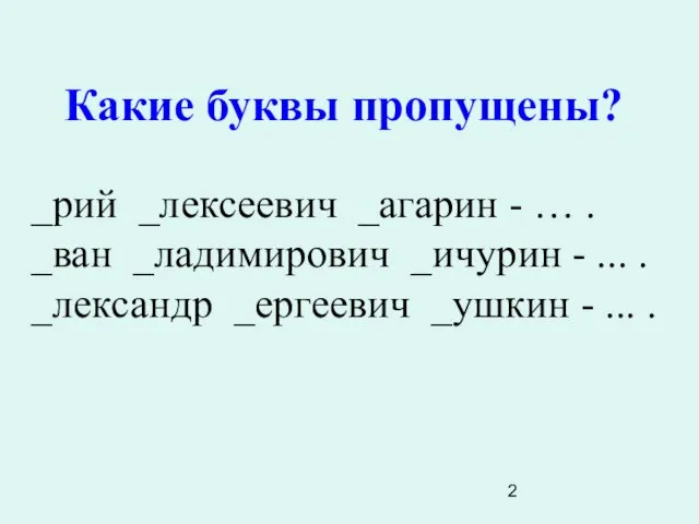 Какие буквы пропущены? _рий _лексеевич _агарин - … . _ван _ладимирович _ичурин