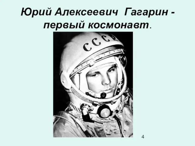 Юрий Алексеевич Гагарин - первый космонавт.