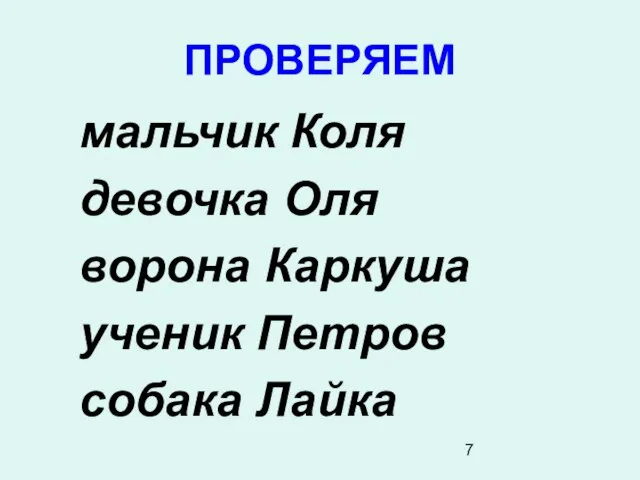 ПРОВЕРЯЕМ мальчик Коля девочка Оля ворона Каркуша ученик Петров собака Лайка