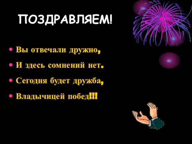 ПОЗДРАВЛЯЕМ! Вы отвечали дружно, И здесь сомнений нет. Сегодня будет дружба, Владычицей побед!!!